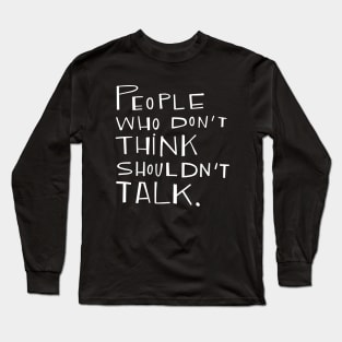 People who don't think shouldn't talk Long Sleeve T-Shirt